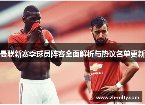 曼联新赛季球员阵容全面解析与热议名单更新 曼联新赛季球员阵容全面解析与热议名单更新