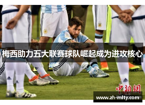 梅西助力五大联赛球队崛起成为进攻核心