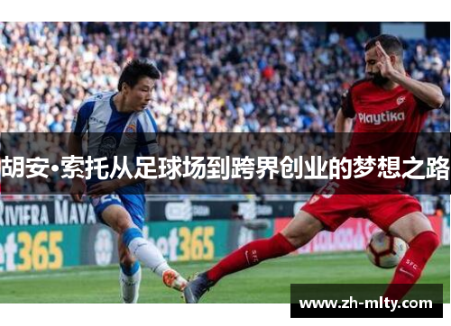 胡安·索托从足球场到跨界创业的梦想之路