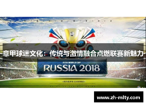 意甲球迷文化：传统与激情融合点燃联赛新魅力