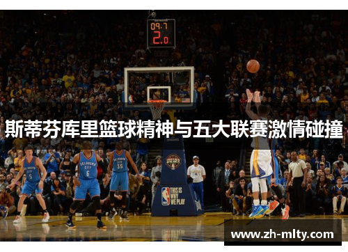 斯蒂芬库里篮球精神与五大联赛激情碰撞