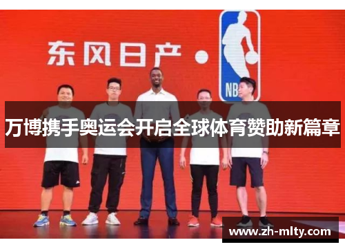 万博携手奥运会开启全球体育赞助新篇章 万博携手奥运会开启全球体育赞助新篇章