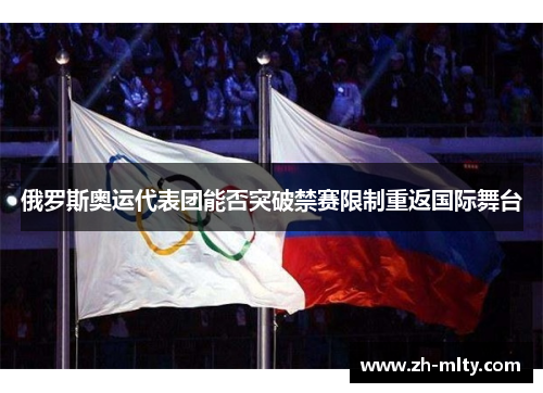 俄罗斯奥运代表团能否突破禁赛限制重返国际舞台 俄罗斯奥运代表团能否突破禁赛限制重返国际舞台