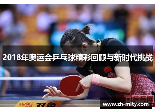 2018年奥运会乒乓球精彩回顾与新时代挑战 2018年奥运会乒乓球精彩回顾与新时代挑战
