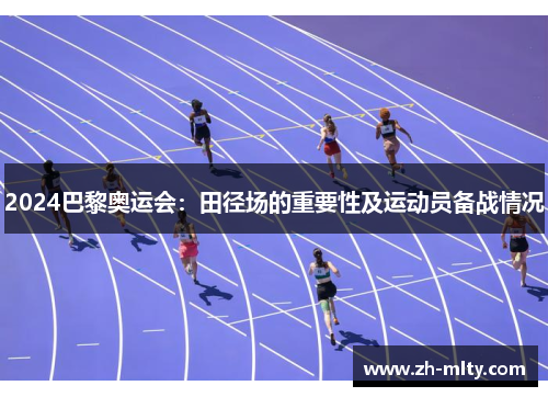 2024巴黎奥运会:田径场的重要性及运动员备战情况 2024巴黎奥运会:田径场的重要性及运动员备战情况